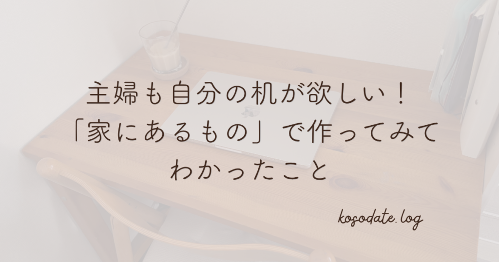主婦も自分の机が欲しい！家にあるもので作ってみて分かったこと